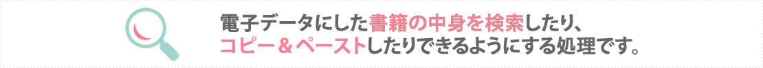電子データにした書籍の中身を検索したり、コピー&ペーストしたりできるようにする処理です。